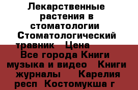 Лекарственные растения в стоматологии  Стоматологический травник › Цена ­ 456 - Все города Книги, музыка и видео » Книги, журналы   . Карелия респ.,Костомукша г.